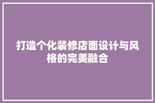 打造个化装修店面设计与风格的完美融合