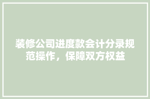 装修公司进度款会计分录规范操作，保障双方权益