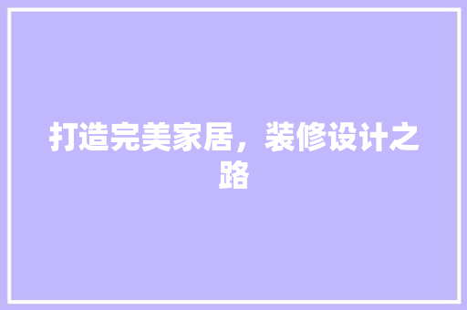 打造完美家居，装修设计之路