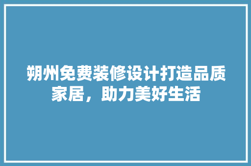 朔州免费装修设计打造品质家居，助力美好生活