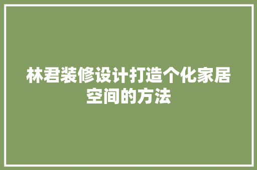 林君装修设计打造个化家居空间的方法