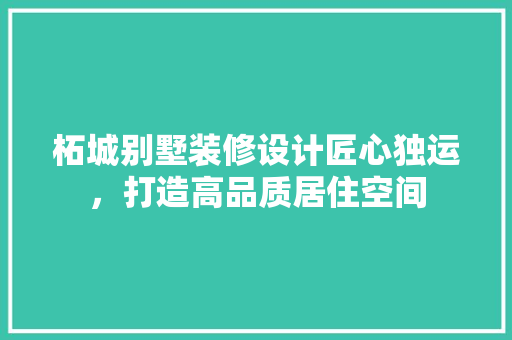 柘城别墅装修设计匠心独运，打造高品质居住空间