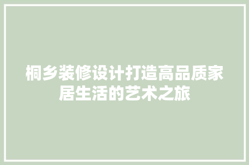 桐乡装修设计打造高品质家居生活的艺术之旅  第1张
