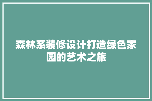 森林系装修设计打造绿色家园的艺术之旅