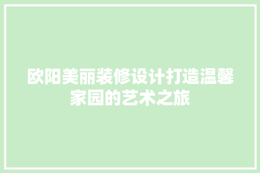 欧阳美丽装修设计打造温馨家园的艺术之旅  第1张