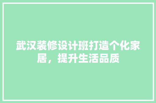 武汉装修设计班打造个化家居，提升生活品质