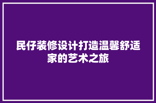 民仔装修设计打造温馨舒适家的艺术之旅