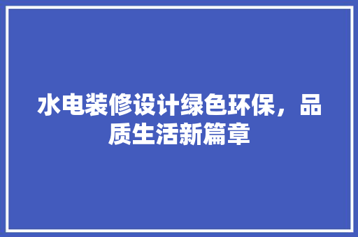 水电装修设计绿色环保，品质生活新篇章
