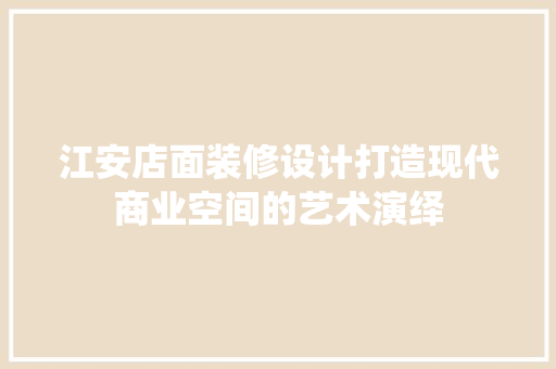 江安店面装修设计打造现代商业空间的艺术演绎
