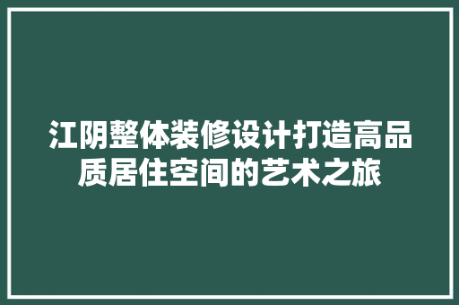 江阴整体装修设计打造高品质居住空间的艺术之旅