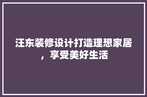 汪东装修设计打造理想家居，享受美好生活
