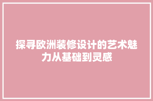 探寻欧洲装修设计的艺术魅力从基础到灵感