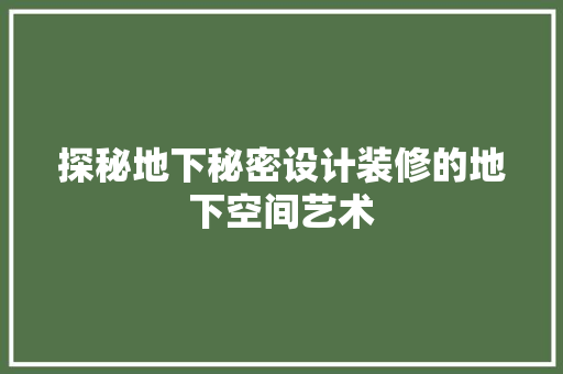 探秘地下秘密设计装修的地下空间艺术