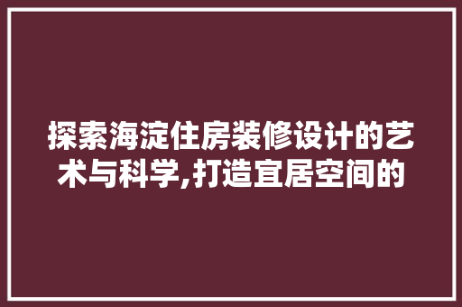 探索海淀住房装修设计的艺术与科学,打造宜居空间的艺术之旅