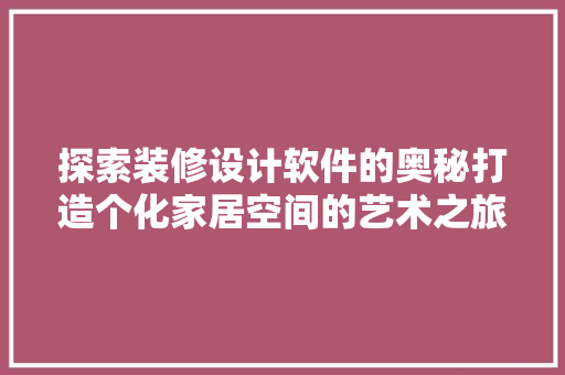 探索装修设计软件的奥秘打造个化家居空间的艺术之旅