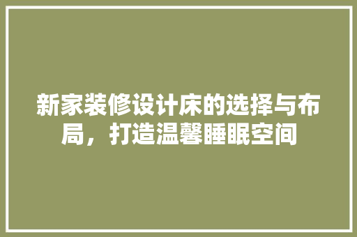新家装修设计床的选择与布局，打造温馨睡眠空间