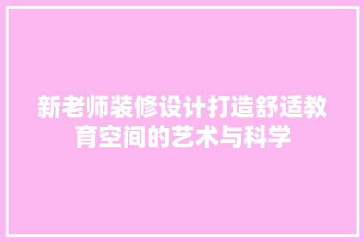 新老师装修设计打造舒适教育空间的艺术与科学