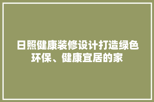 日照健康装修设计打造绿色环保、健康宜居的家