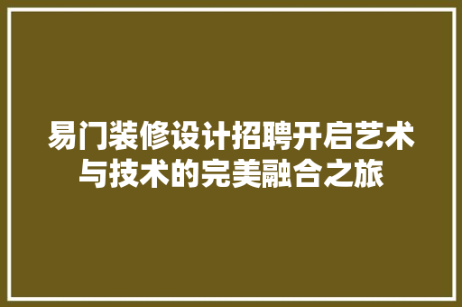 易门装修设计招聘开启艺术与技术的完美融合之旅