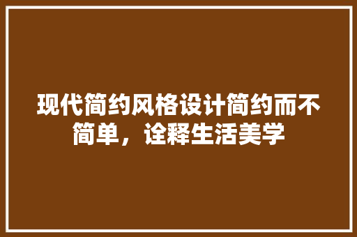 现代简约风格设计简约而不简单，诠释生活美学