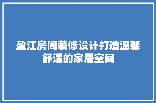 盈江房间装修设计打造温馨舒适的家居空间