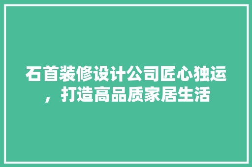 石首装修设计公司匠心独运，打造高品质家居生活