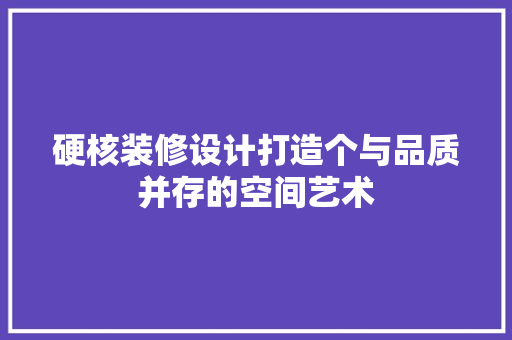 硬核装修设计打造个与品质并存的空间艺术