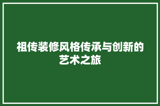 祖传装修风格传承与创新的艺术之旅