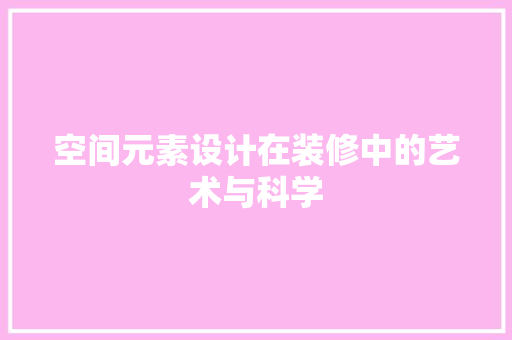 空间元素设计在装修中的艺术与科学