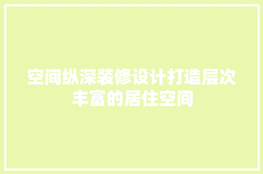 空间纵深装修设计打造层次丰富的居住空间