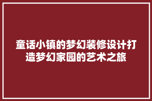 童话小镇的梦幻装修设计打造梦幻家园的艺术之旅