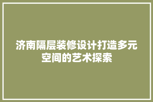 济南隔层装修设计打造多元空间的艺术探索