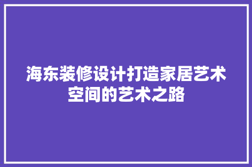 海东装修设计打造家居艺术空间的艺术之路