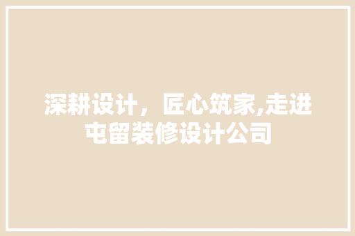 深耕设计，匠心筑家,走进屯留装修设计公司