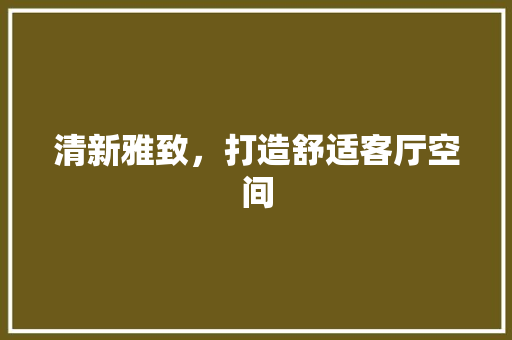 清新雅致，打造舒适客厅空间