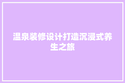 温泉装修设计打造沉浸式养生之旅