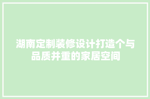 湖南定制装修设计打造个与品质并重的家居空间  第1张