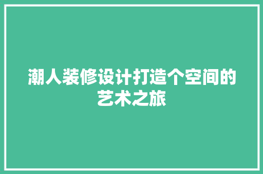 潮人装修设计打造个空间的艺术之旅