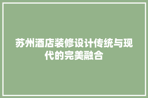 苏州酒店装修设计传统与现代的完美融合