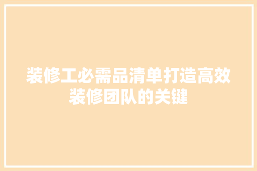 装修工必需品清单打造高效装修团队的关键