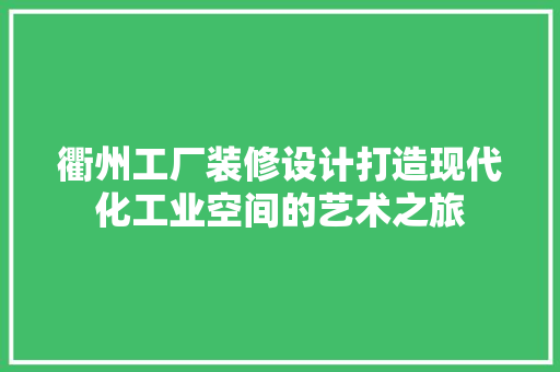 衢州工厂装修设计打造现代化工业空间的艺术之旅
