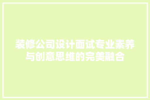 装修公司设计面试专业素养与创意思维的完美融合