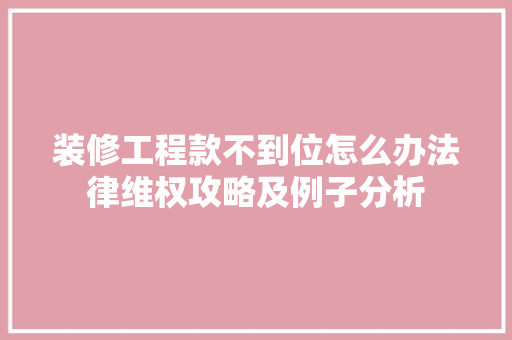 装修工程款不到位怎么办法律维权攻略及例子分析