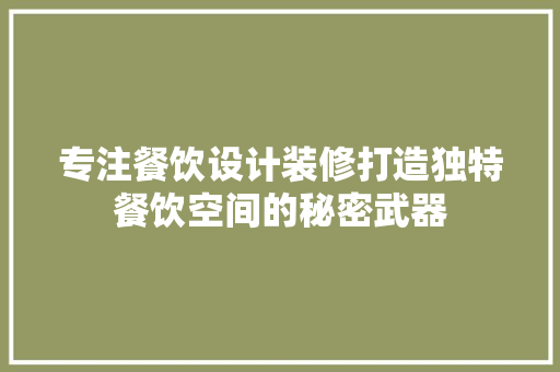 专注餐饮设计装修打造独特餐饮空间的秘密武器