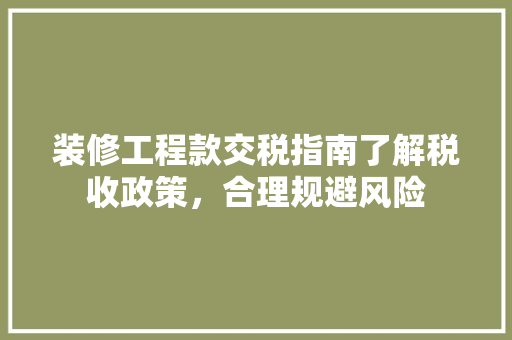装修工程款交税指南了解税收政策，合理规避风险