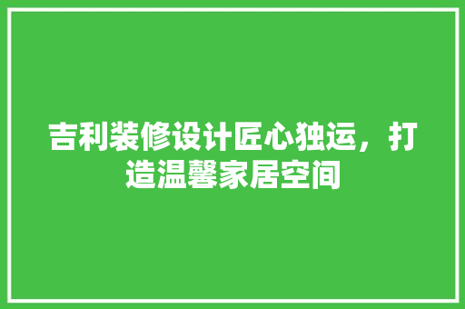 吉利装修设计匠心独运，打造温馨家居空间