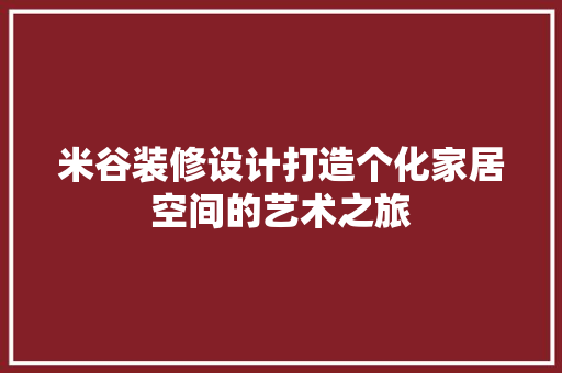 米谷装修设计打造个化家居空间的艺术之旅