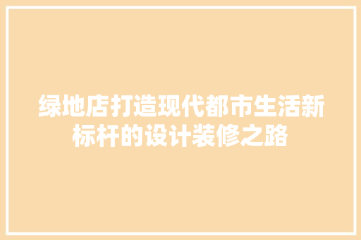 绿地店打造现代都市生活新标杆的设计装修之路
