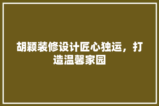 胡颖装修设计匠心独运，打造温馨家园