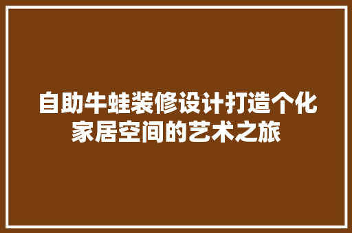 自助牛蛙装修设计打造个化家居空间的艺术之旅